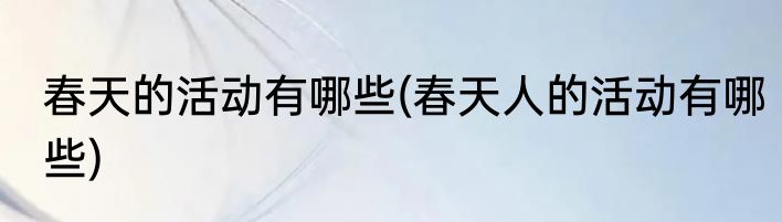 春天的活动有哪些(春天人的活动有哪些)