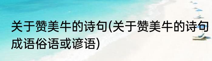 关于赞美牛的诗句(关于赞美牛的诗句成语俗语或谚语)