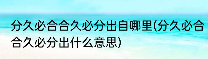 分久必合合久必分出自哪里(分久必合合久必分出什么意思)