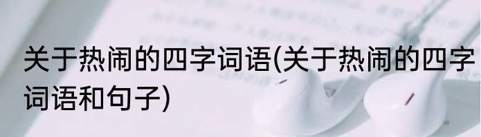 关于热闹的四字词语(关于热闹的四字词语和句子)