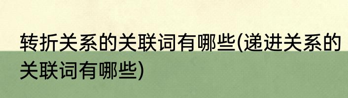 转折关系的关联词有哪些(递进关系的关联词有哪些)
