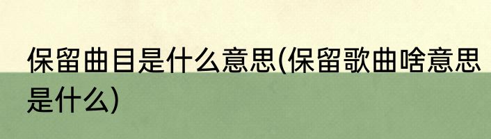 保留曲目是什么意思(保留歌曲啥意思是什么)
