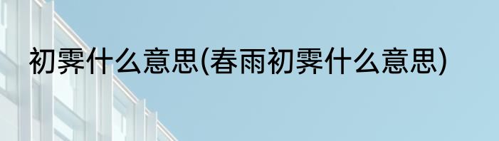 初霁什么意思(春雨初霁什么意思)