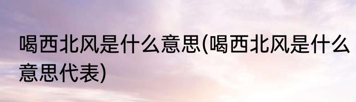 喝西北风是什么意思(喝西北风是什么意思代表)
