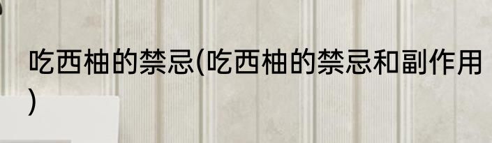 吃西柚的禁忌(吃西柚的禁忌和副作用)