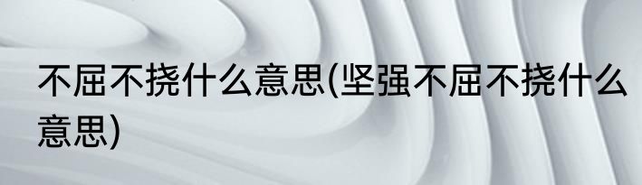 不屈不挠什么意思(坚强不屈不挠什么意思)