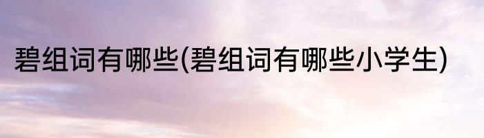 碧组词有哪些(碧组词有哪些小学生)