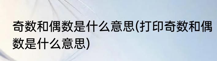 奇数和偶数是什么意思(打印奇数和偶数是什么意思)