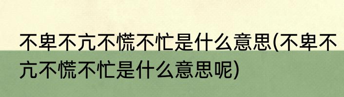 不卑不亢不慌不忙是什么意思(不卑不亢不慌不忙是什么意思呢)