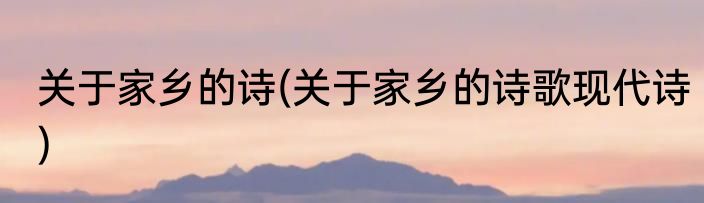 关于家乡的诗(关于家乡的诗歌现代诗)