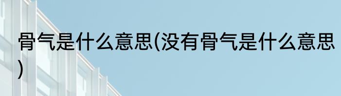 骨气是什么意思(没有骨气是什么意思)