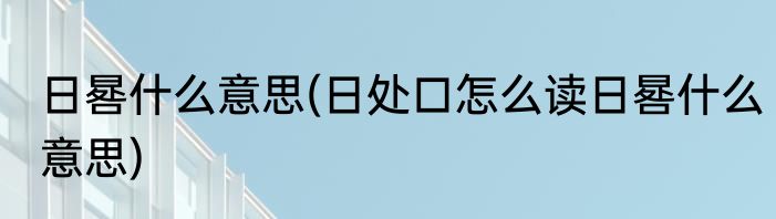 日晷什么意思(日处口怎么读日晷什么意思)