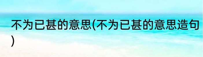 不为已甚的意思(不为已甚的意思造句)