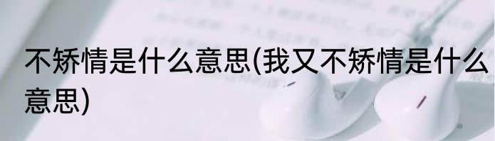 不矫情是什么意思(我又不矫情是什么意思)