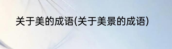 关于美的成语(关于美景的成语)