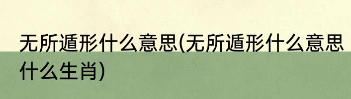 无所遁形什么意思(无所遁形什么意思什么生肖)