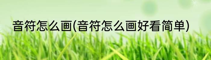 音符怎么画(音符怎么画好看简单)