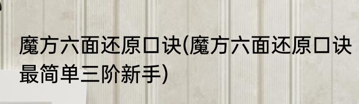魔方六面还原口诀(魔方六面还原口诀最简单三阶新手)