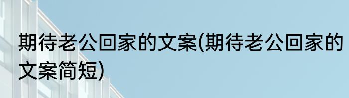 期待老公回家的文案(期待老公回家的文案简短)