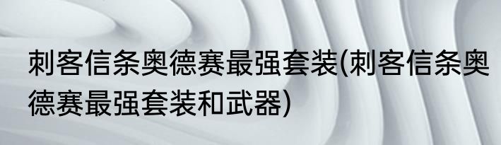 刺客信条奥德赛最强套装(刺客信条奥德赛最强套装和武器)