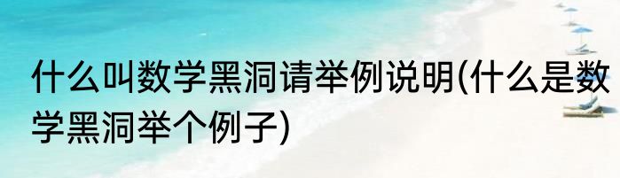 什么叫数学黑洞请举例说明(什么是数学黑洞举个例子)