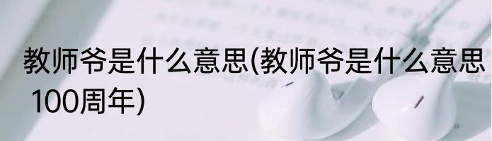 教师爷是什么意思(教师爷是什么意思 100周年)
