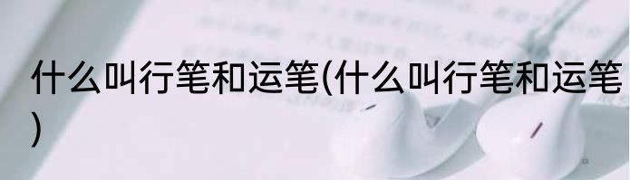 什么叫行笔和运笔(什么叫行笔和运笔)