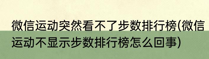微信运动突然看不了步数排行榜(微信运动不显示步数排行榜怎么回事)