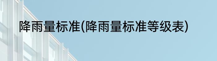 降雨量标准(降雨量标准等级表)