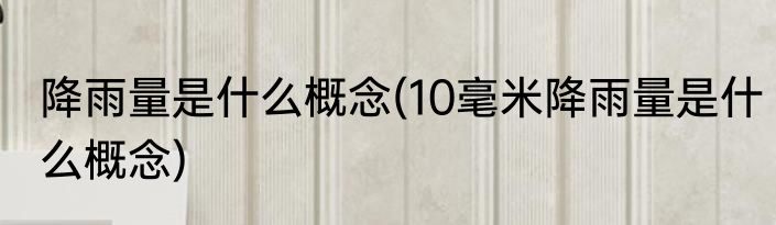 降雨量是什么概念(10毫米降雨量是什么概念)