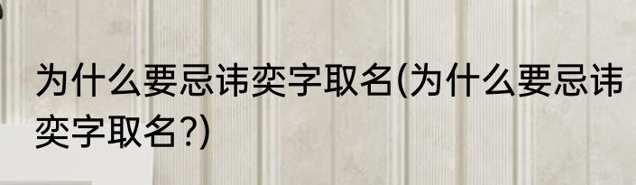 为什么要忌讳奕字取名(为什么要忌讳奕字取名?)
