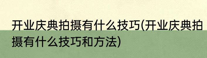 开业庆典拍摄有什么技巧(开业庆典拍摄有什么技巧和方法)