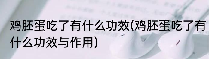 鸡胚蛋吃了有什么功效(鸡胚蛋吃了有什么功效与作用)