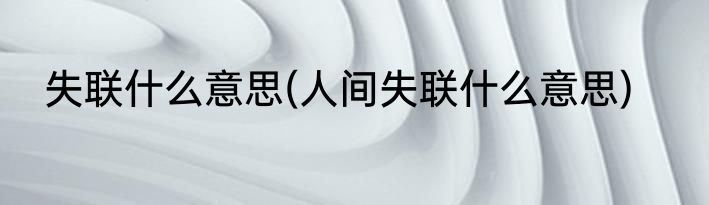 失联什么意思(人间失联什么意思)