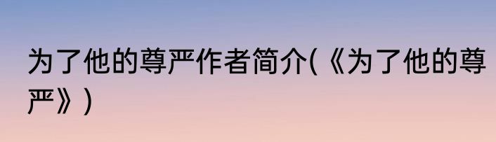 为了他的尊严作者简介(《为了他的尊严》)