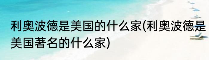 利奥波德是美国的什么家(利奥波德是美国著名的什么家)