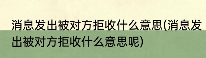消息发出被对方拒收什么意思(消息发出被对方拒收什么意思呢)