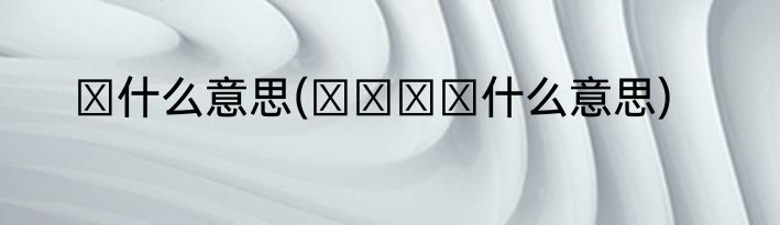 の什么意思(ももざわ什么意思)