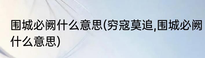 围城必阙什么意思(穷寇莫追,围城必阙什么意思)