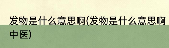 发物是什么意思啊(发物是什么意思啊中医)