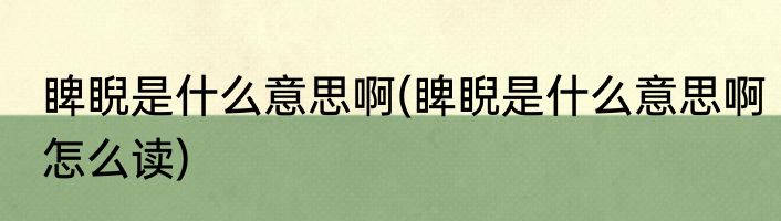 睥睨是什么意思啊(睥睨是什么意思啊怎么读)