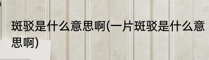 斑驳是什么意思啊(一片斑驳是什么意思啊)