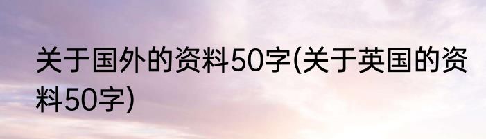 关于国外的资料50字(关于英国的资料50字)