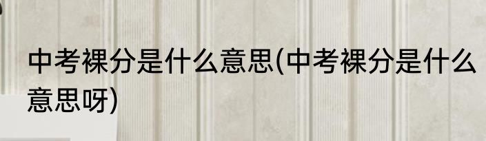 中考裸分是什么意思(中考裸分是什么意思呀)