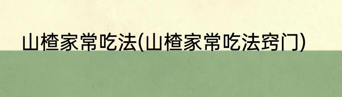 山楂家常吃法(山楂家常吃法窍门)