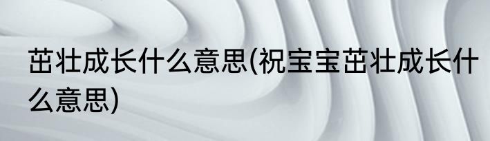 茁壮成长什么意思(祝宝宝茁壮成长什么意思)