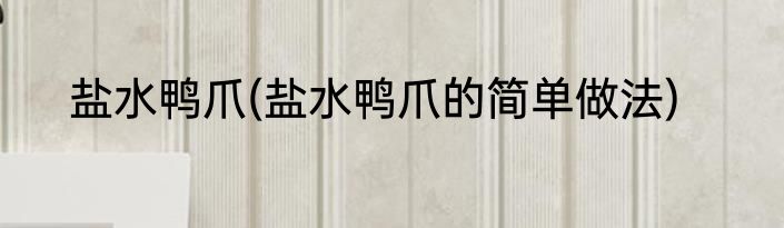 盐水鸭爪(盐水鸭爪的简单做法)