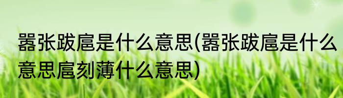 嚣张跋扈是什么意思(嚣张跋扈是什么意思扈刻薄什么意思)