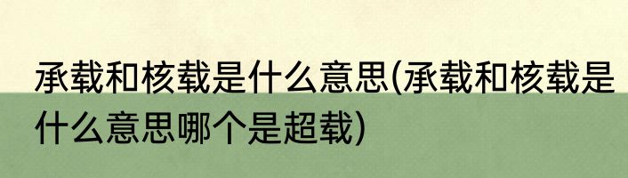 承载和核载是什么意思(承载和核载是什么意思哪个是超载)