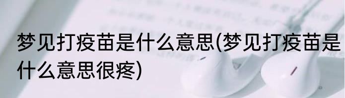 梦见打疫苗是什么意思(梦见打疫苗是什么意思很疼)